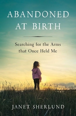 Abandoned at Birth: Searching for the Arms That Once Held Me by Sherlund, Janet