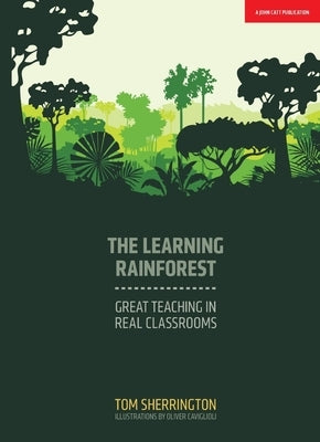 The Learning Rainforest: Great Teaching in Real Classrooms by Sherrington, Tom