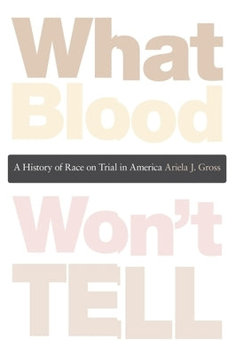 What Blood Won't Tell: A History of Race on Trial in America by Gross, Ariela J.