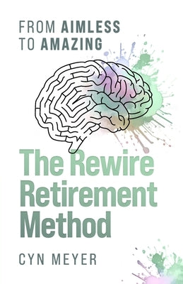 The Rewire Retirement Method: From Aimless to Amazing by Meyer, Cyn
