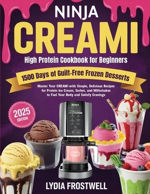 Ninja CREAMi High Protein Cookbook for Beginners: 1500 Days of Guilt-Free Frozen Desserts: Master Your CREAMi with Simple, Delicious Recipes for Prote by Frostwell, Lydia