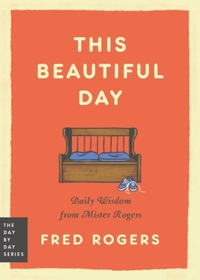 This Beautiful Day: Daily Wisdom from Mister Rogers by Rogers, Fred