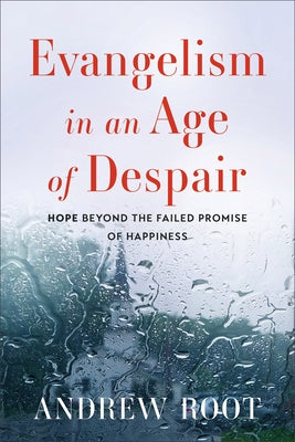 Evangelism in an Age of Despair: Hope Beyond the Failed Promise of Happiness by Root, Andrew