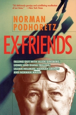 Ex Friends: Falling Out with Allen Ginsberg, Lionel and Diana Trilling, Lillian Hellman, Hannah Arendt, and Norman Mailer by Podhoretz, Norman