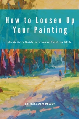 How to Loosen Up Your Painting by Dewey, Malcolm