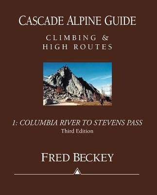 Cascade Alpine Guide: Columbia River to Stevens Pass: Climbing & High Routes by Beckey, Fred