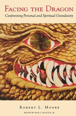 Facing the Dragon: Confronting Personal and Spiritual Grandiosity by Moore, Robert L.