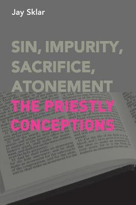 Sin, Impurity, Sacrifice, Atonement: The Priestly Conceptions by Sklar, Jay