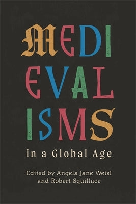 Medievalisms in a Global Age by Weisl, Angela Jane