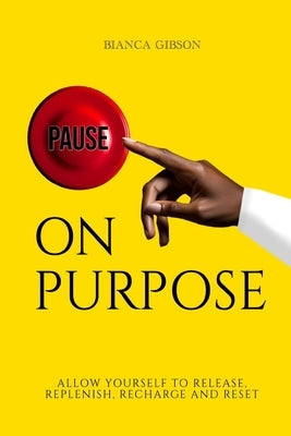 Pause on Purpose: Allow Yourself to Release, Replenish, Recharge and Reset by Gibson, Bianca