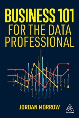 Business 101 for the Data Professional: What You Need to Know to Succeed in Business by Morrow, Jordan