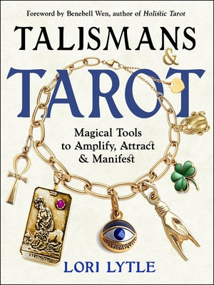 Talismans and Tarot: Magical Tools to Amplify, Attract, and Manifest by Lytle, Lori