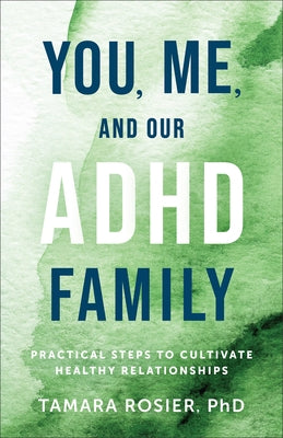 You, Me, and Our ADHD Family: Practical Steps to Cultivate Healthy Relationships by Rosier Tamara Phd