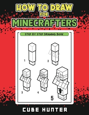 How to Draw for Minecrafters: A Step-by-Step Drawing Guide for Young Artists by Cube Hunter