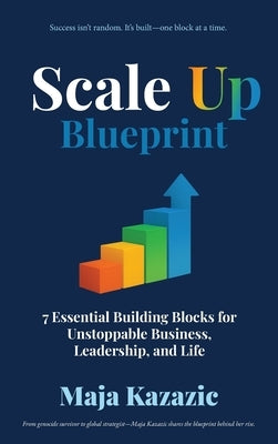 Scale Up Blueprint: 7 Essential Building Blocks for Unstoppable Business, Leadership, and Life by Kazazic, Maja