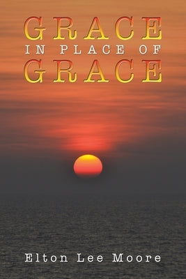 Grace in Place of Grace by Moore, Elton Lee