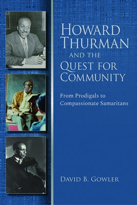 Howard Thurman and the Quest for Community: From Prodigals to Compassionate Samaritans by Gowler, David B.