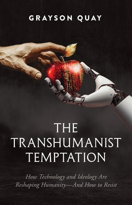 The Transhumanist Temptation: How Technology and Ideology Are Reshaping Humanity--And How to Resist by Quay, Grayson