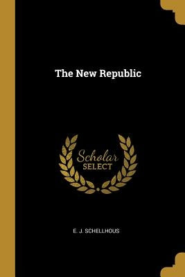 The New Republic by Schellhous, E. J.