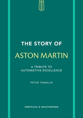 The Story of Aston Martin: A Tribute to Automotive Excellence by Tomalin, Peter