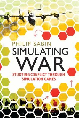 Simulating War: Studying Conflict Through Simulation Games by Sabin, Philip