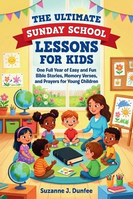 The Ultimate Sunday School Lessons for Kids: One Full Year of Easy and Fun Bible Stories, Memory Verses, and Prayers for Young Children by Dunfee, Suzanne J.
