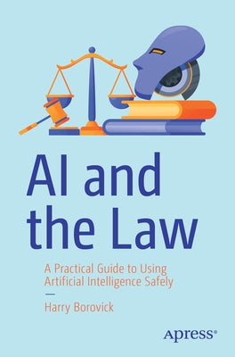 AI and the Law: A Practical Guide to Using Artificial Intelligence Safely by Borovick, Harry