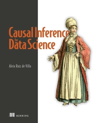 Causal Inference for Data Science by Ruiz de Villa, Alex