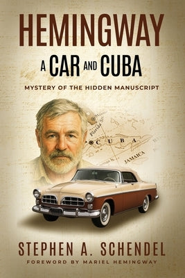 Hemingway A Car and Cuba: Mystery of the Hidden Manuscript by Schendel, Stephen A.