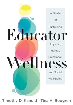 Educator Wellness: A Guide for Sustaining Physical, Mental, Emotional, and Social Well-Being (Actionable Steps for Self-Care, Health, and Wellness for by Kanold, Timothy D.