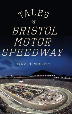 Tales of Bristol Motor Speedway by McGee, David