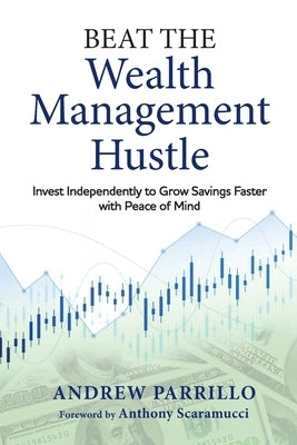 Beat the Wealth Management Hustle: Invest Independently to Grow Savings Faster with Peace of Mind by Parrillo, Andrew D.