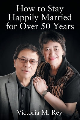 How to Stay Happily Married for Over 50 Years by Rey, Victoria M.