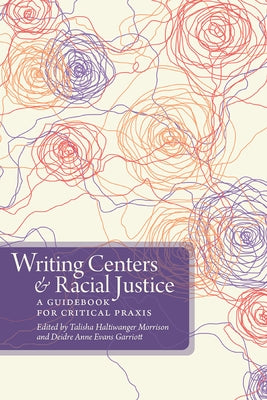 Writing Centers and Racial Justice: A Guidebook for Critical Praxis by Haltiwanger Morrison, Talisha