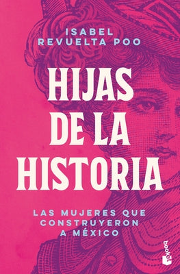 Hijas de la Historia: Las Mujeres Que Construyeron a México / Daughters of History by Revuelta Poo, Isabel