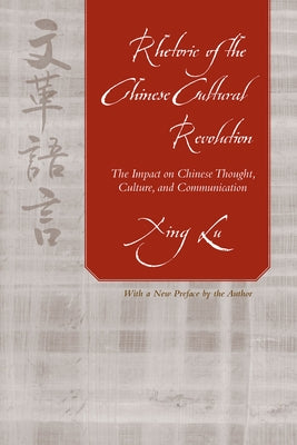 Rhetoric of the Chinese Cultural Revolution: The Impact on Chinese Thought, Culture, and Communication by Lu, Xing