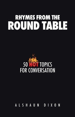 Rhymes from the Round Table: 50 Hot Topics for Conversation by Dixon, Alshaun