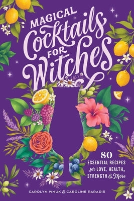 Magical Cocktails for Witches: 80 Essential Recipes for Love, Health, Strength, and More by Wnuk, Carolyn