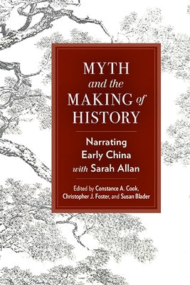 Myth and the Making of History: Narrating Early China with Sarah Allan by Cook, Constance A.