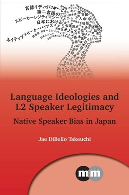 Language Ideologies and L2 Speaker Legitimacy: Native Speaker Bias in Japan by Takeuchi, Jae Dibello
