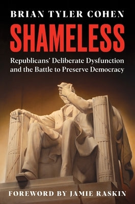 Shameless: Republicans' Deliberate Dysfunction and the Battle to Preserve Democracy by Cohen, Brian Tyler