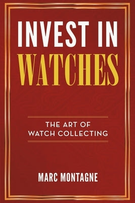 Invest in Watches: The Art of Watch Collecting by Montagne, Marc