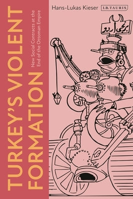 Turkey's Violent Formation: New Social Contracts at the End of the Ottoman Empire by Kieser, Hans-Lukas