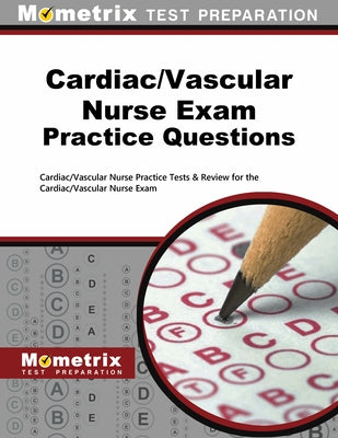 Cardiac/Vascular Nurse Exam Practice Questions: Cardiac/Vascular Nurse Practice Tests & Review for the Cardiac/Vascular Nurse Exam by Mometrix Nursing Certification Test Team