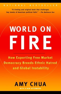 World on Fire: How Exporting Free Market Democracy Breeds Ethnic Hatred and Global Instability by Chua, Amy