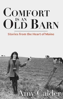 Comfort Is an Old Barn: Stories from the Heart of Maine by Calder, Amy