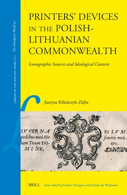Printers' Devices in the Polish-Lithuanian Commonwealth: Iconographic Sources and Ideological Content by Kilia&#324;czyk-Zi&#281;ba, Justyna