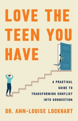 Love the Teen You Have: A Practical Guide to Transforming Conflict Into Connection by Lockhart, Ann-Louise