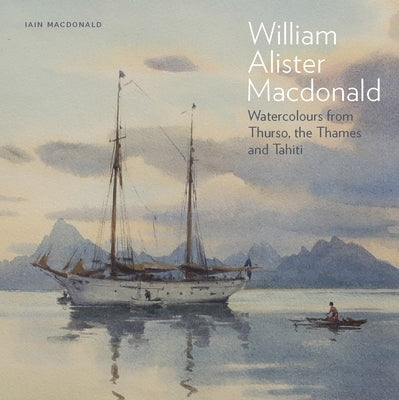 William Alister MacDonald: Watercolours from Thurso, the Thames, and Tahiti by MacDonald, Iain