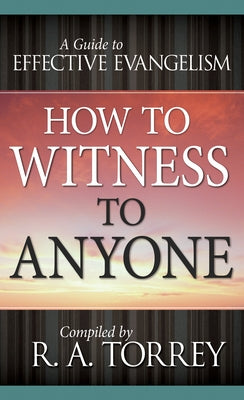 How to Witness to Anyone: A Guide to Effective Evangelism by Torrey, R. A.